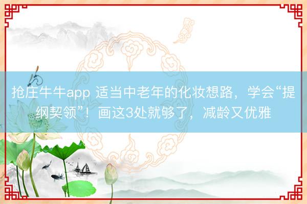抢庄牛牛app 适当中老年的化妆想路，学会“提纲契领”！画这3处就够了，减龄又优雅