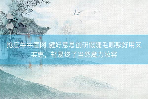 抢庄牛牛官网 健好意思创研假睫毛哪款好用又实惠,轻易终了当然魔力妆容