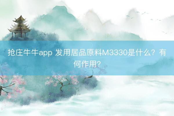 抢庄牛牛app 发用居品原料M3330是什么？有何作用？