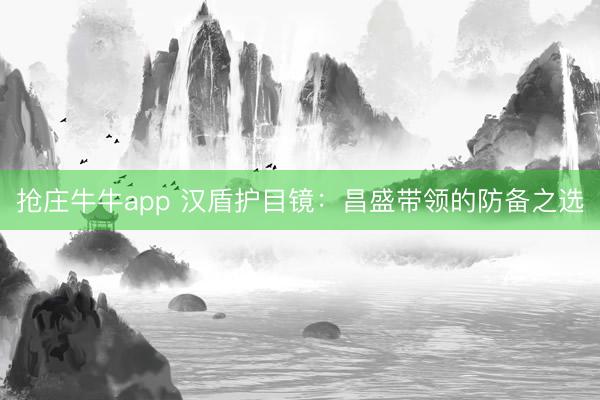 抢庄牛牛app 汉盾护目镜：昌盛带领的防备之选