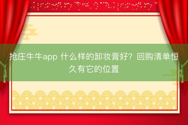 抢庄牛牛app 什么样的卸妆膏好?回购清单恒久有它的位置