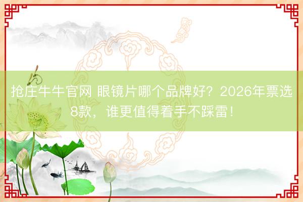 抢庄牛牛官网 眼镜片哪个品牌好？2026年票选8款，谁更值得着手不踩雷！