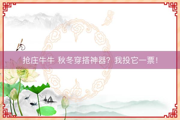 抢庄牛牛 秋冬穿搭神器？我投它一票！