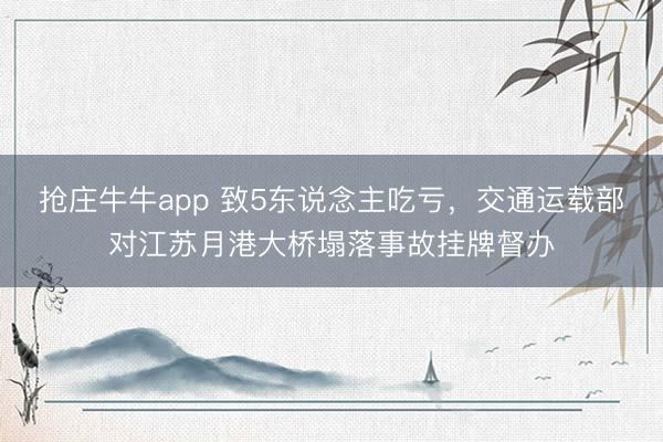 抢庄牛牛app 致5东说念主吃亏，交通运载部对江苏月港大桥塌落事故挂牌督办