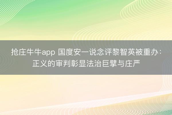 抢庄牛牛app 国度安一说念评黎智英被重办：正义的审判彰显法治巨擘与庄严