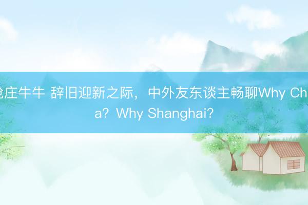 抢庄牛牛 辞旧迎新之际，中外友东谈主畅聊Why China？Why Shanghai？