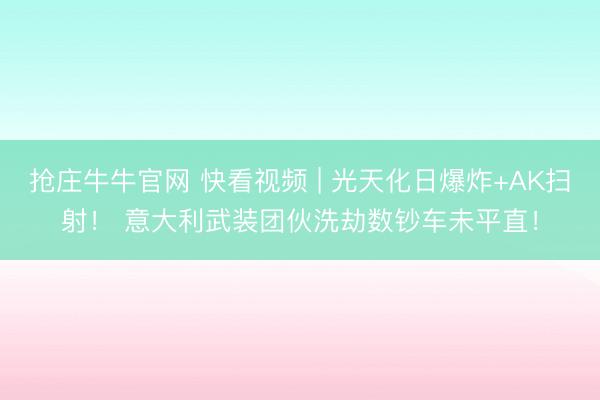 抢庄牛牛官网 快看视频 | 光天化日爆炸+AK扫射! 意大利武装团伙洗劫数钞车未平直!