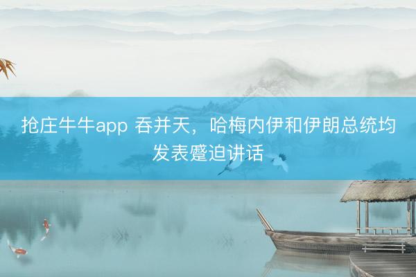 抢庄牛牛app 吞并天,哈梅内伊和伊朗总统均发表蹙迫讲话