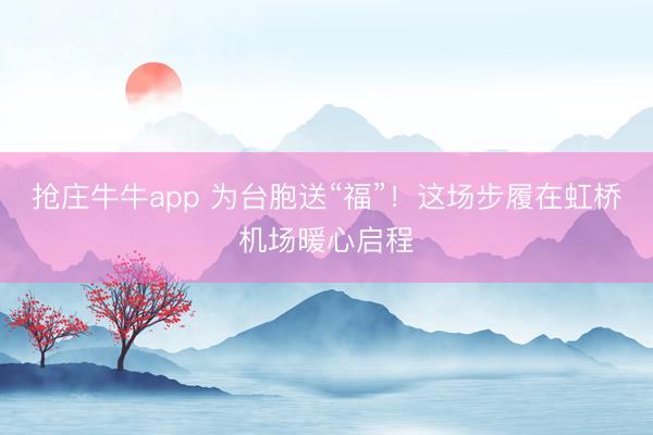 抢庄牛牛app 为台胞送“福”！这场步履在虹桥机场暖心启程