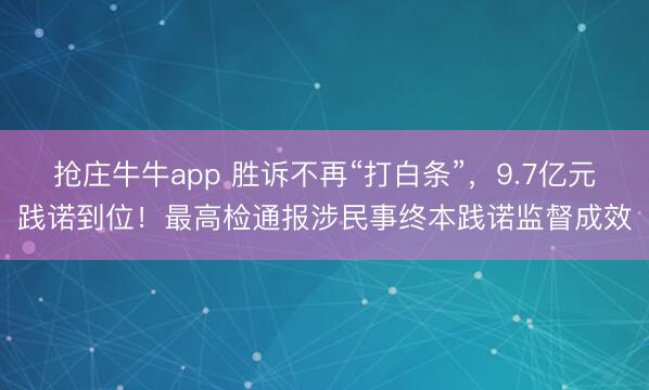 抢庄牛牛app 胜诉不再“打白条”,9.7亿元践诺到位!最高检通报涉民事终本践诺监督成效