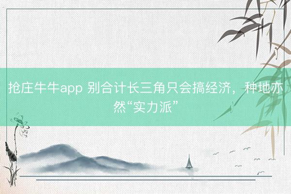 抢庄牛牛app 别合计长三角只会搞经济，种地亦然“实力派”