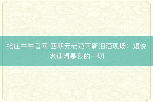 抢庄牛牛官网 四朝元老范可新泪洒现场：短说念速滑是我的一切