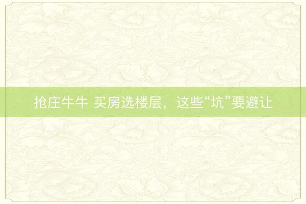 抢庄牛牛 买房选楼层,这些“坑”要避让