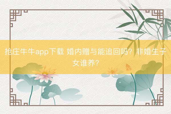 抢庄牛牛app下载 婚内赠与能追回吗？非婚生子女谁养？