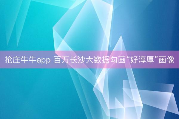 抢庄牛牛app 百万长沙大数据勾画“好淳厚”画像