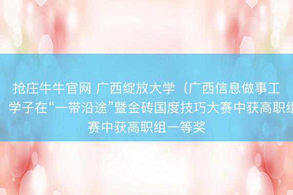 抢庄牛牛官网 广西绽放大学(广西信息做事工夫学院)学子在“一带沿途”暨金砖国度技巧大赛中获高职组一等奖