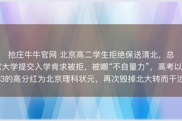 抢庄牛牛官网 北京高二学生拒绝保送清北，总结向好意思国十一家大学提交入学肯求被拒，被嘲“不自量力”，高考以703的高分红为北京理科状元，再次毁掉北大转而干涉香港大学，如今奈何样了