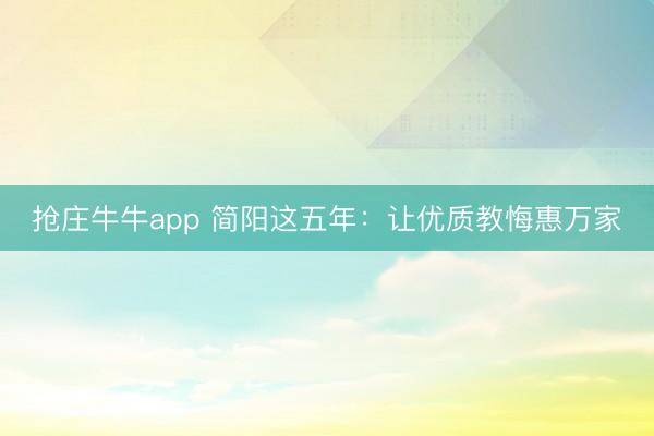 抢庄牛牛app 简阳这五年：让优质教悔惠万家