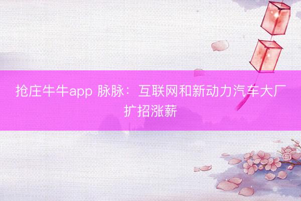 抢庄牛牛app 脉脉：互联网和新动力汽车大厂扩招涨薪