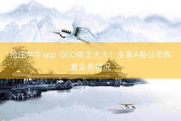 抢庄牛牛app GEO观念大火！多家A股公司恢复业务情况