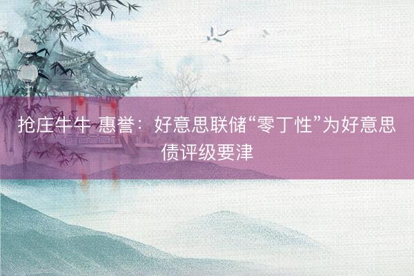 抢庄牛牛 惠誉：好意思联储“零丁性”为好意思债评级要津