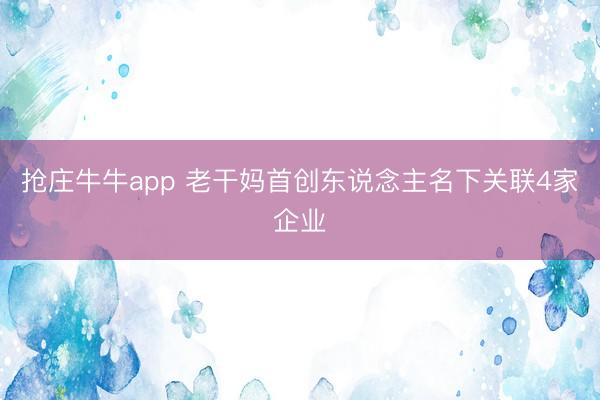 抢庄牛牛app 老干妈首创东说念主名下关联4家企业