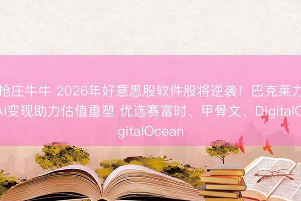 抢庄牛牛 2026年好意思股软件股将逆袭！巴克莱力挺：AI变现助力估值重塑 优选赛富时、甲骨文、DigitalOcean