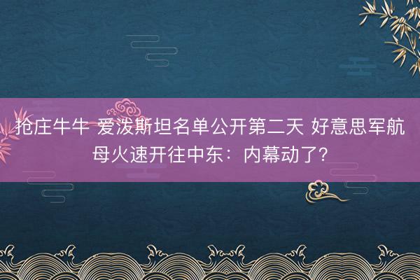 抢庄牛牛 爱泼斯坦名单公开第二天 好意思军航母火速开往中东：内幕动了？