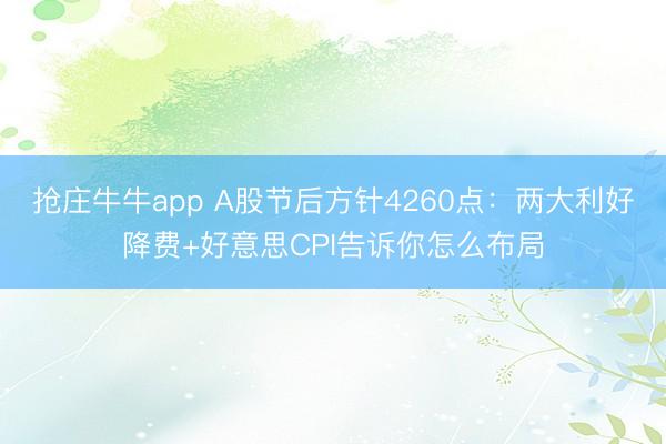 抢庄牛牛app A股节后方针4260点:两大利好降费+好意思CPI告诉你怎么布局