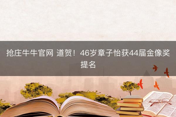 抢庄牛牛官网 道贺！46岁章子怡获44届金像奖提名