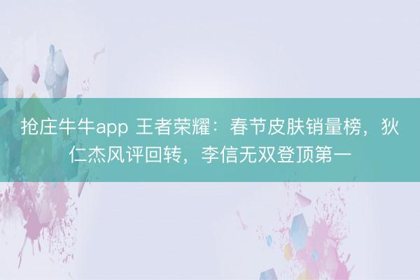 抢庄牛牛app 王者荣耀：春节皮肤销量榜，狄仁杰风评回转，李信无双登顶第一
