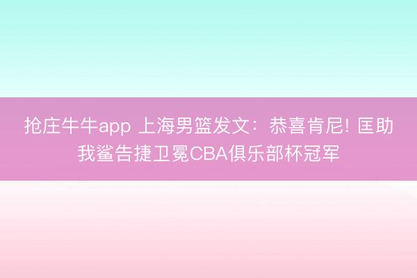 抢庄牛牛app 上海男篮发文:恭喜肯尼! 匡助我鲨告捷卫冕CBA俱乐部杯冠军