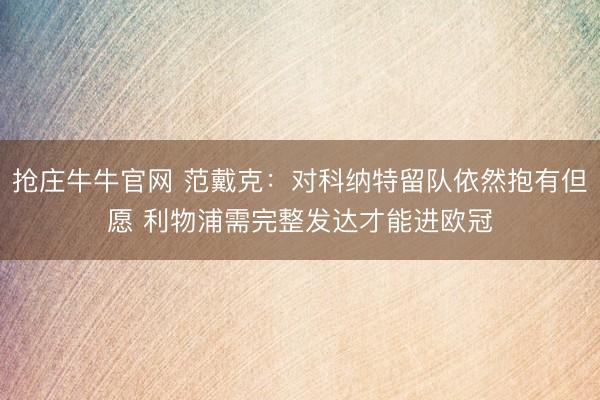 抢庄牛牛官网 范戴克：对科纳特留队依然抱有但愿 利物浦需完整发达才能进欧冠
