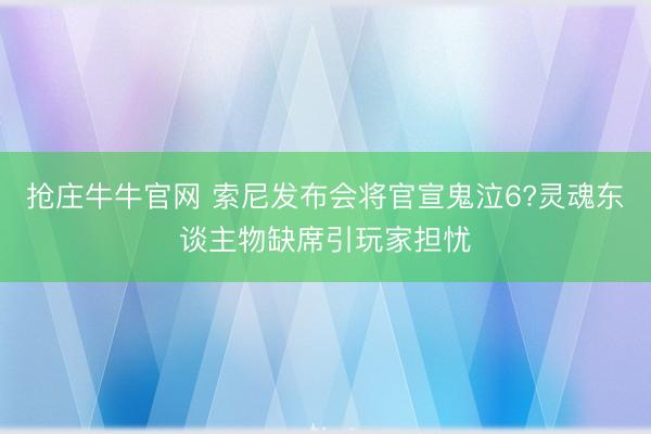 抢庄牛牛官网 索尼发布会将官宣鬼泣6?灵魂东谈主物缺席引玩家担忧