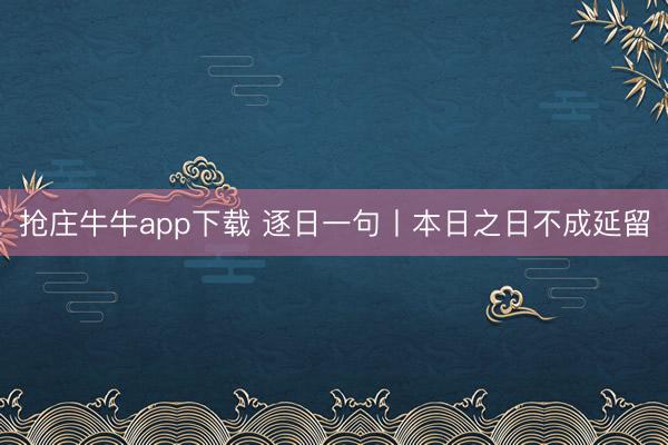 抢庄牛牛app下载 逐日一句丨本日之日不成延留