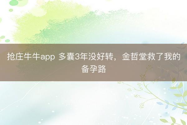 抢庄牛牛app 多囊3年没好转,金哲堂救了我的备孕路