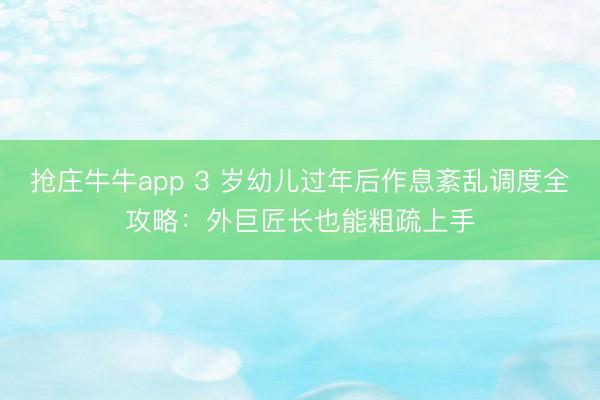 抢庄牛牛app 3 岁幼儿过年后作息紊乱调度全攻略：外巨匠长也能粗疏上手