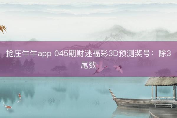 抢庄牛牛app 045期财迷福彩3D预测奖号：除3尾数