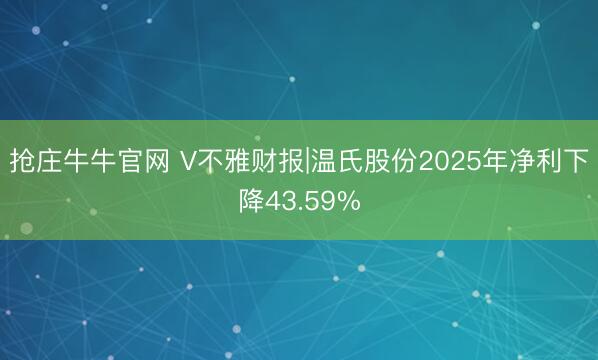 抢庄牛牛官网 V不雅财报|温氏股份2025年净利下降43.59%