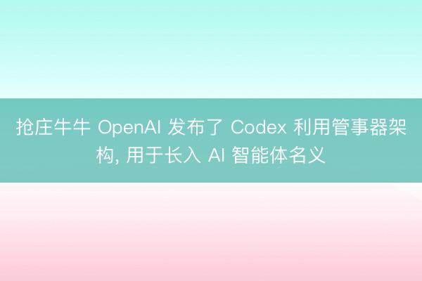 抢庄牛牛 OpenAI 发布了 Codex 利用管事器架构， 用于长入 AI 智能体名义