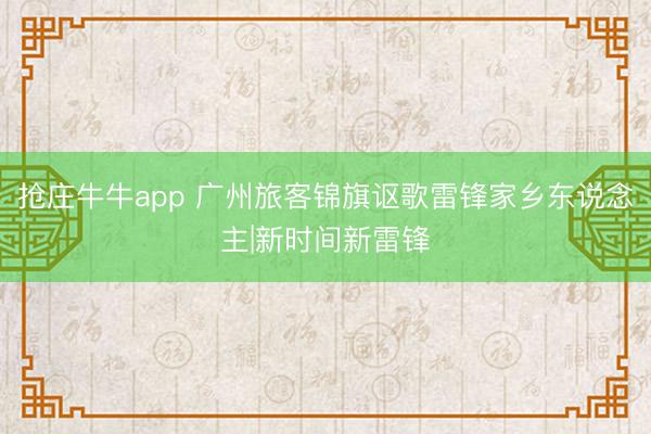 抢庄牛牛app 广州旅客锦旗讴歌雷锋家乡东说念主|新时间新雷锋
