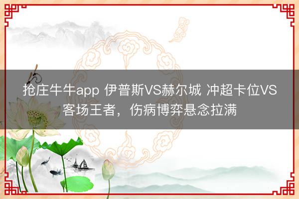 抢庄牛牛app 伊普斯VS赫尔城 冲超卡位VS客场王者，伤病博弈悬念拉满