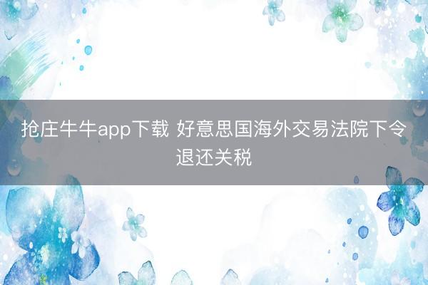 抢庄牛牛app下载 好意思国海外交易法院下令退还关税