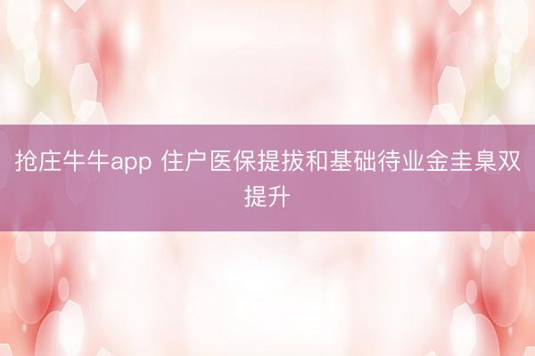 抢庄牛牛app 住户医保提拔和基础待业金圭臬双提升