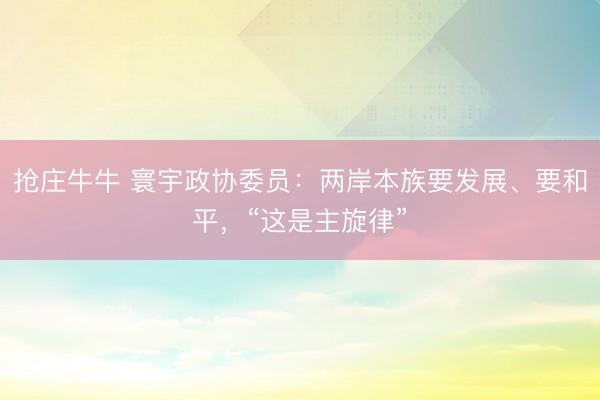 抢庄牛牛 寰宇政协委员：两岸本族要发展、要和平，“这是主旋律”