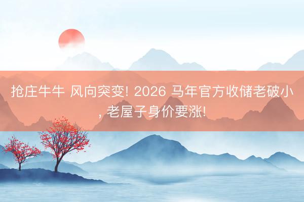 抢庄牛牛 风向突变! 2026 马年官方收储老破小， 老屋子身价要涨!