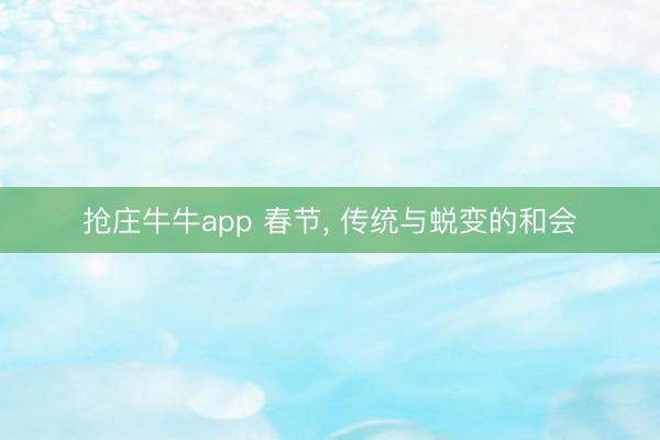 抢庄牛牛app 春节， 传统与蜕变的和会