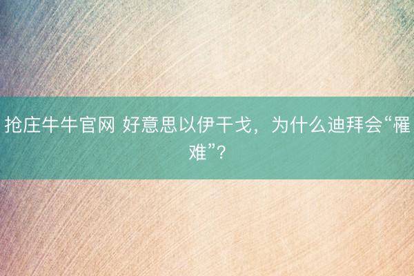 抢庄牛牛官网 好意思以伊干戈，为什么迪拜会“罹难”？