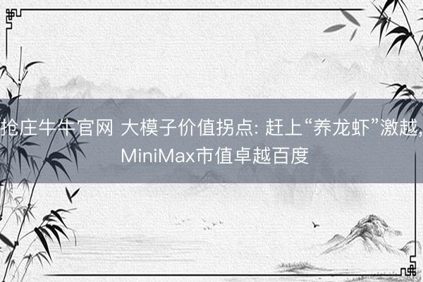 抢庄牛牛官网 大模子价值拐点: 赶上“养龙虾”激越， MiniMax市值卓越百度