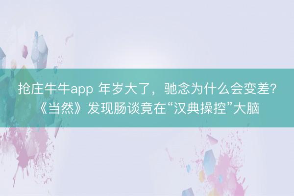 抢庄牛牛app 年岁大了，驰念为什么会变差？《当然》发现肠谈竟在“汉典操控”大脑